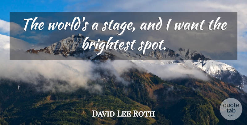 David Lee Roth Quote About Want, World, Spots: The Worlds A Stage And...
