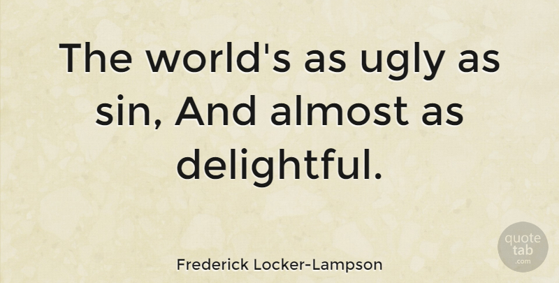 Frederick Locker-Lampson Quote About Crazy, World, Ugly: The Worlds As Ugly As...