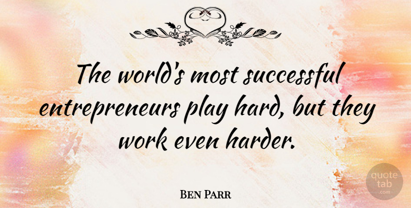 Ben Parr Quote About Successful, Play, Entrepreneur: The Worlds Most Successful Entrepreneurs...