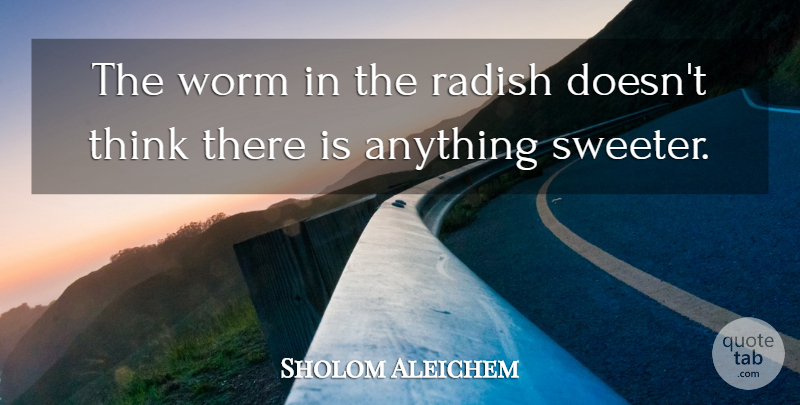 Sholom Aleichem Quote About Thinking, Worms, Radishes: The Worm In The Radish...