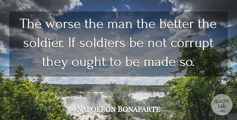 Napoleon Bonaparte Quote About Men, Soldier, He Man: The Worse The Man The...