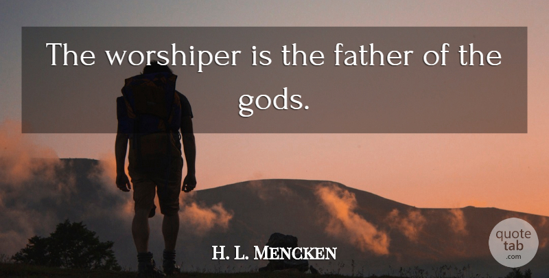 H. L. Mencken Quote About Father, Religion, Dignity: The Worshiper Is The Father...