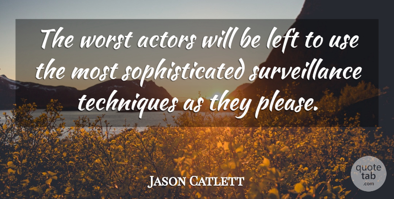Jason Catlett Quote About Left, Techniques, Worst: The Worst Actors Will Be...