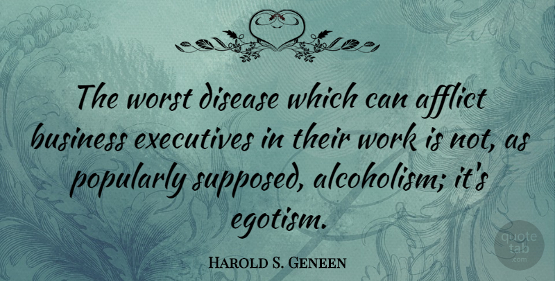 Harold S. Geneen Quote About Afflict, Business, Disease, Executives, Work: The Worst Disease Which Can...