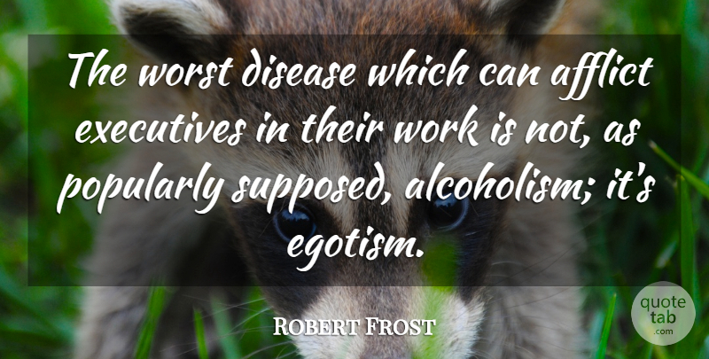 Robert Frost Quote About Business, Drinking, Alcohol: The Worst Disease Which Can...