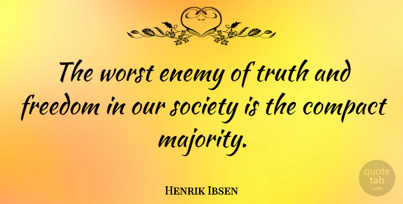 Henrik Ibsen Quote About Compact, Enemy, Freedom, Society, Truth: The Worst Enemy Of Truth...