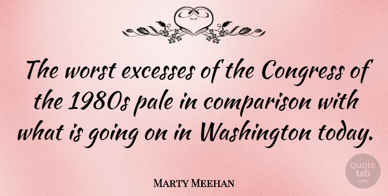 Marty Meehan Quote About Today, Excess, Congress: The Worst Excesses Of The...