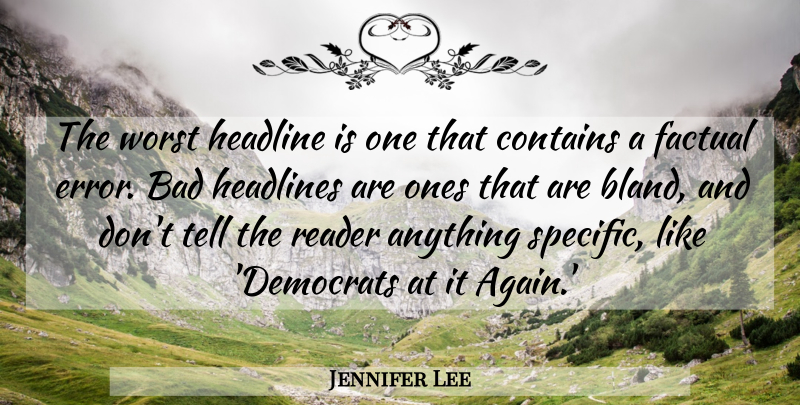 Jennifer Lee Quote About Bad, Contains, Factual, Headline, Headlines: The Worst Headline Is One...