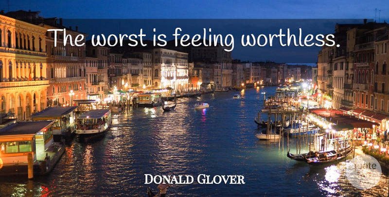 Donald Glover Quote About Feelings, Worst, Worthless: The Worst Is Feeling Worthless...