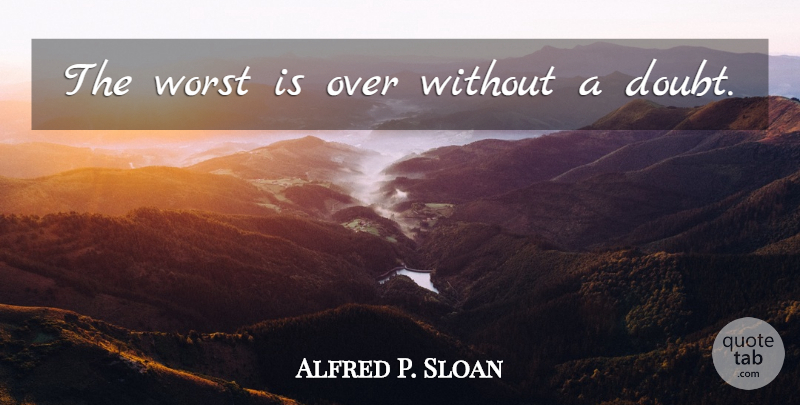 Alfred P. Sloan Quote About Doubt, Great Depression, Worst: The Worst Is Over Without...