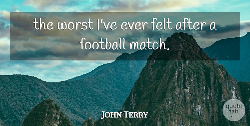 John Terry Quote About Felt, Football, Worst: The Worst Ive Ever Felt...