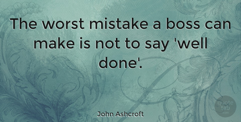John Ashcroft Quote About Business, Mistake, Boss: The Worst Mistake A Boss...