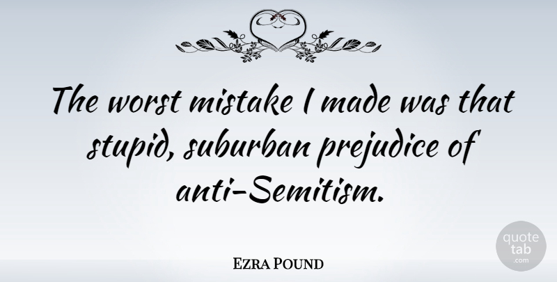 Ezra Pound Quote About Mistake, Stupid, Race: The Worst Mistake I Made...