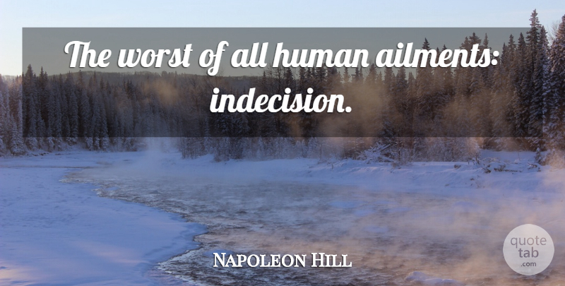 Napoleon Hill Quote About Indecision, Worst, Humans: The Worst Of All Human...