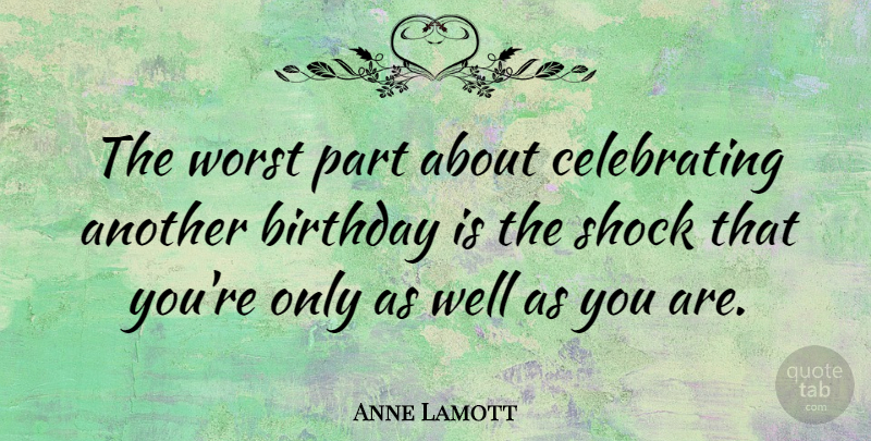 Anne Lamott Quote About Birthday, Celebrate, Shock: The Worst Part About Celebrating...