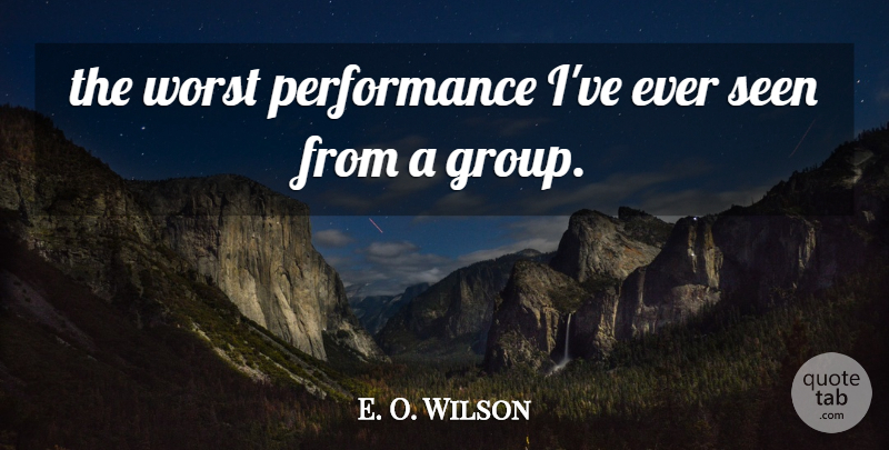 E. O. Wilson Quote About Performance, Seen, Worst: The Worst Performance Ive Ever...