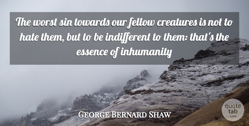George Bernard Shaw Quote About Creatures, Essence, Fellow, Hate, Inhumanity: The Worst Sin Towards Our...