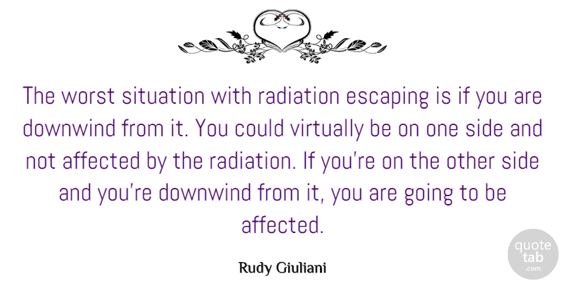 Rudy Giuliani Quote About Affected, Escaping, Side, Virtually: The Worst Situation With Radiation...