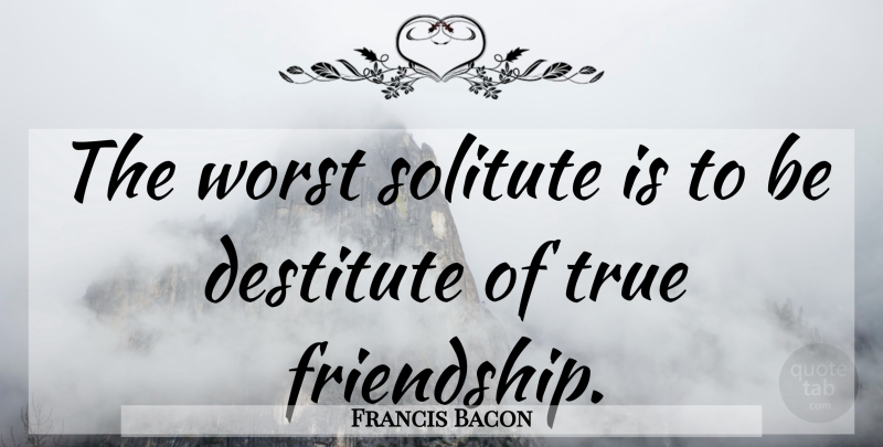 Francis Bacon Quote About Best Friend, Friendship, Worst: The Worst Solitute Is To...