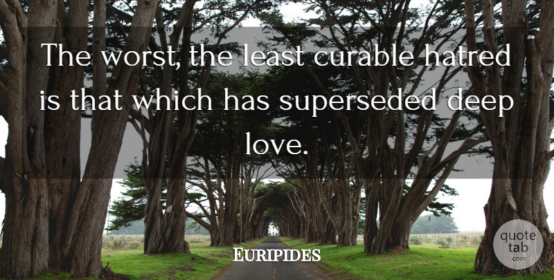 Euripides Quote About Deep Love, Hatred, Worst: The Worst The Least Curable...