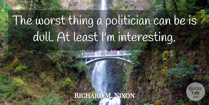 Richard M. Nixon Quote About Interesting, Political, Dull: The Worst Thing A Politician...