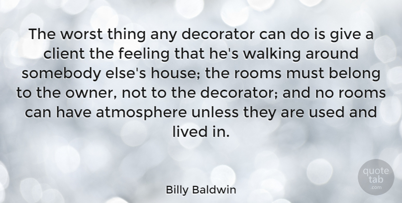 Billy Baldwin Quote About Atmosphere, Belong, Client, Decorator, Lived: The Worst Thing Any Decorator...