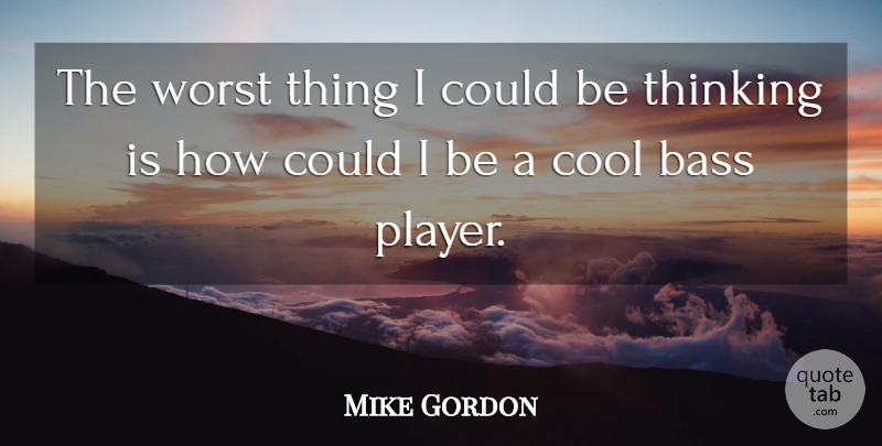 Mike Gordon Quote About Player, Thinking, Bass: The Worst Thing I Could...