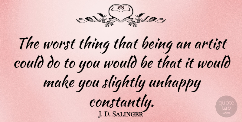 J. D. Salinger Quote About Artist, Unhappy, Would Be: The Worst Thing That Being...