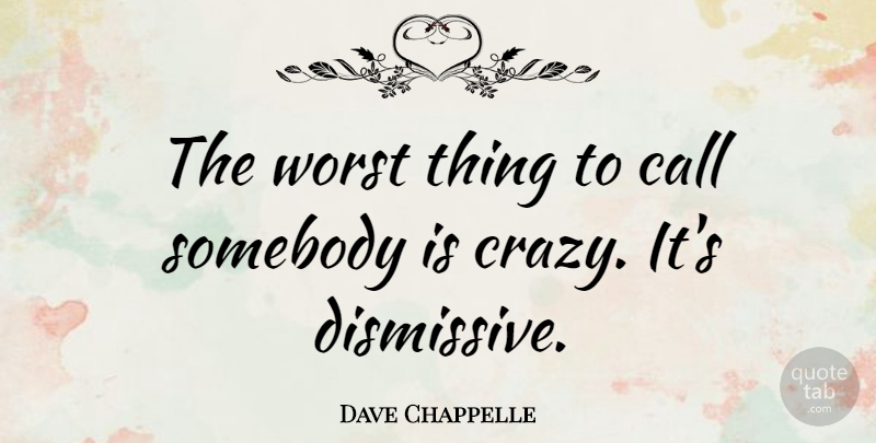 Dave Chappelle Quote About Crazy, Worst, Worst Things: The Worst Thing To Call...