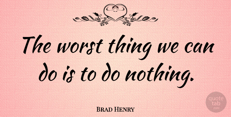 Brad Henry Quote About Worst, Worst Things, Can Do: The Worst Thing We Can...