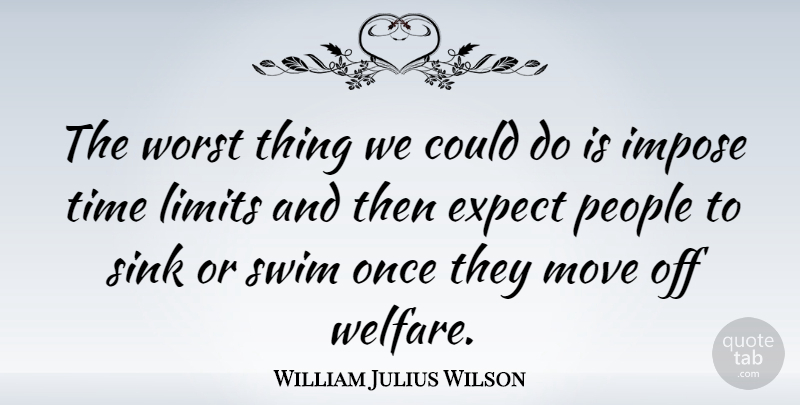 William Julius Wilson Quote About Expect, Impose, Move, People, Sink: The Worst Thing We Could...