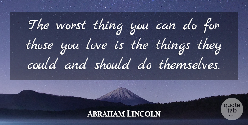 Abraham Lincoln Quote About Love, Should, Worst: The Worst Thing You Can...