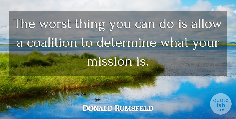Donald Rumsfeld Quote About Missions, Coalitions, Worst: The Worst Thing You Can...