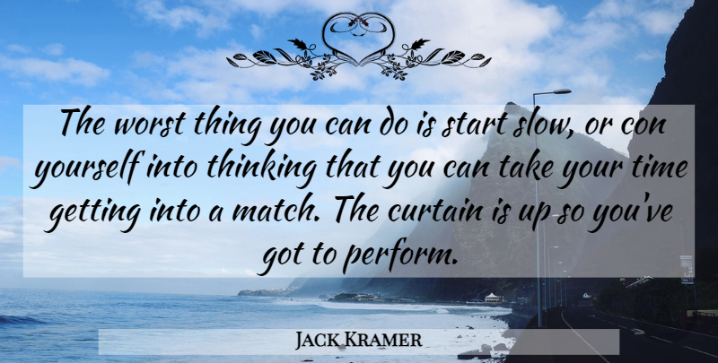 Jack Kramer Quote About Con, Curtain, Start, Thinking, Time: The Worst Thing You Can...