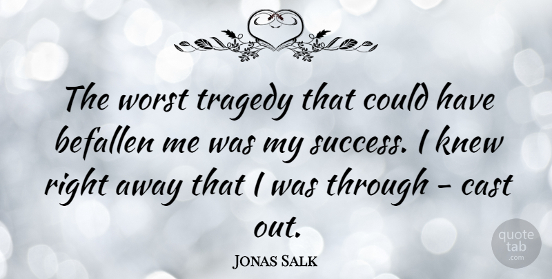 Jonas Salk Quote About Tragedy, Worst, Casts: The Worst Tragedy That Could...