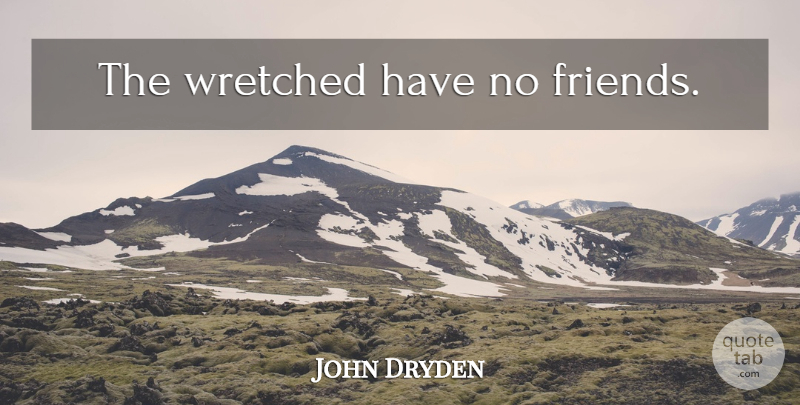 John Dryden Quote About Friends, No Friends, Wretched: The Wretched Have No Friends...