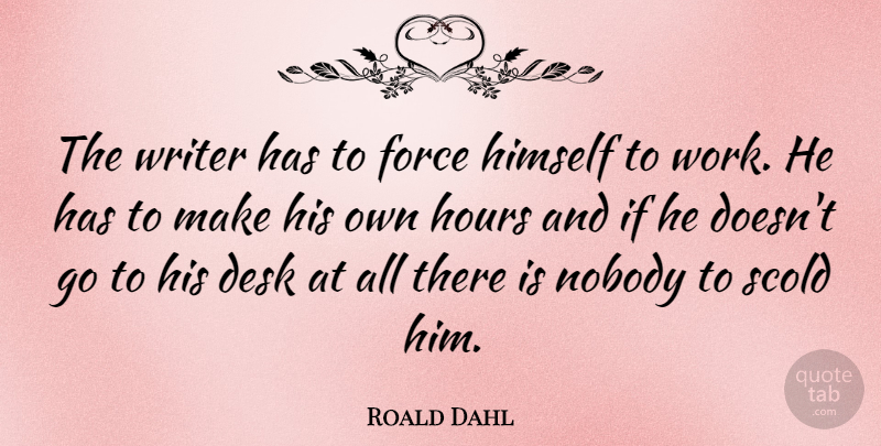 Roald Dahl Quote About Hours, Force, Desks: The Writer Has To Force...