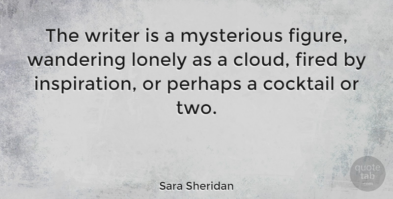 Sara Sheridan Quote About Cocktail, Mysterious, Perhaps, Wandering, Writer: The Writer Is A Mysterious...