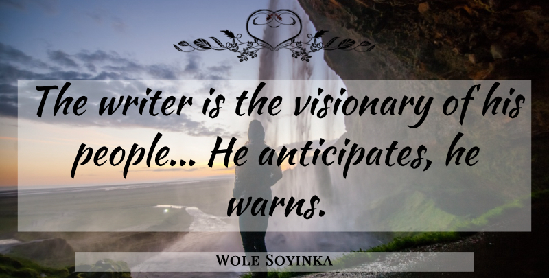 Wole Soyinka Quote About People, Visionaries, Anticipate: The Writer Is The Visionary...