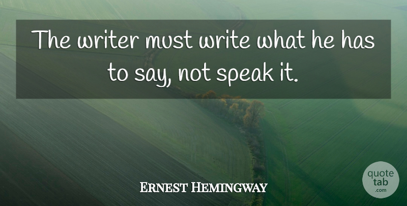 Ernest Hemingway Quote About Speak, Writer, Writers And Writing: The Writer Must Write What...
