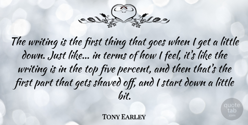 Tony Earley Quote About Five, Gets, Goes, Shaved, Terms: The Writing Is The First...
