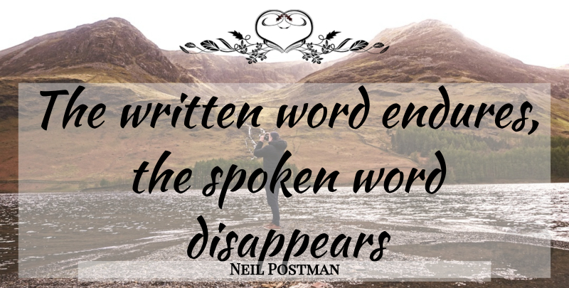 Neil Postman Quote About Disappear, Endure, Spoken Word: The Written Word Endures The...