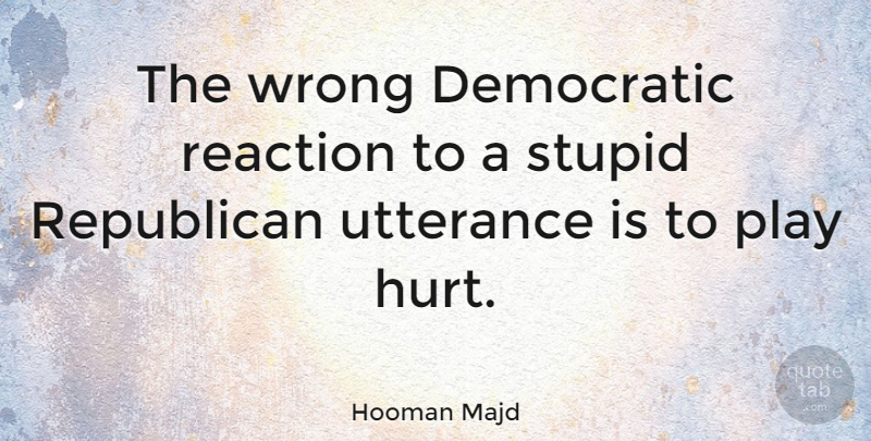 Hooman Majd Quote About Hurt, Stupid, Play: The Wrong Democratic Reaction To...