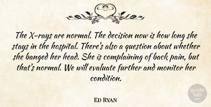 Ed Ryan Quote About Decision, Evaluate, Further, Monitor, Question: The X Rays Are Normal...