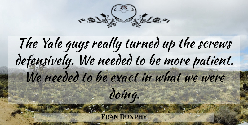 Fran Dunphy Quote About Exact, Guys, Needed, Screws, Turned: The Yale Guys Really Turned...