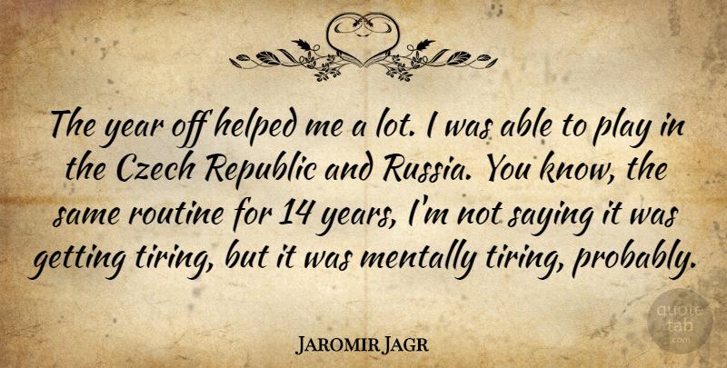 Jaromir Jagr Quote About Czech, Helped, Mentally, Republic, Routine: The Year Off Helped Me...