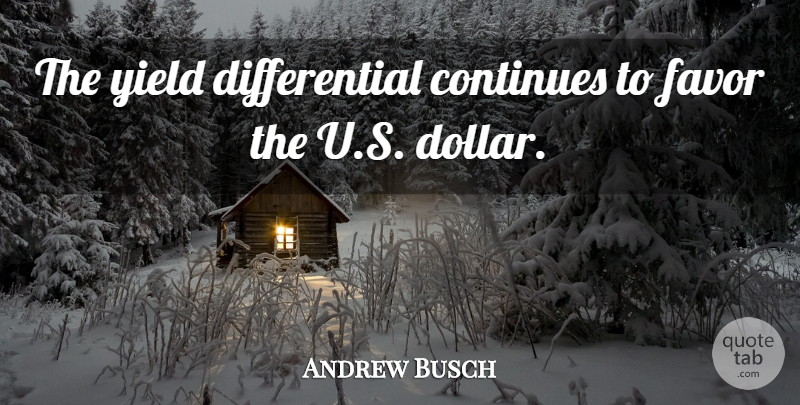 Andrew Busch Quote About Continues, Favor, Yield: The Yield Differential Continues To...