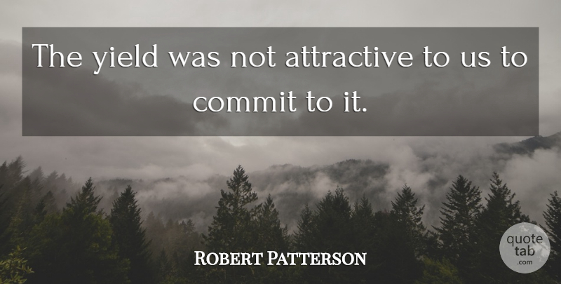 Robert Patterson Quote About Attractive, Commit, Yield: The Yield Was Not Attractive...