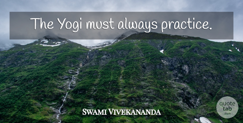 Swami Vivekananda Quote About Practice, Yogi: The Yogi Must Always Practice...