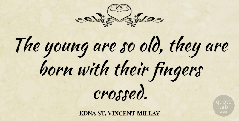 Edna St. Vincent Millay Quote About Young, Fingers, Born: The Young Are So Old...